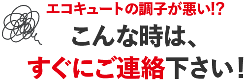 エコキュートの調子が悪い！？こんな時はすぐにご連絡ください！